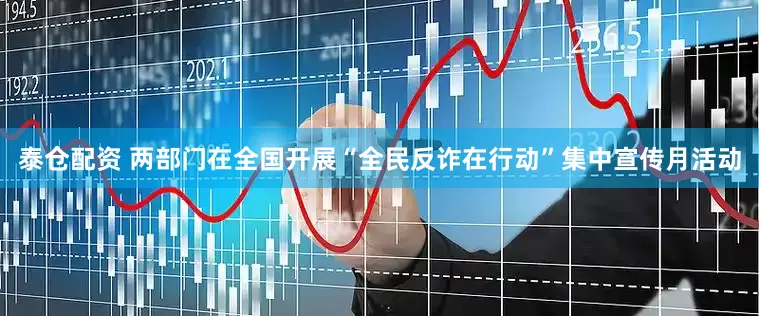 泰仓配资 两部门在全国开展“全民反诈在行动”集中宣传月活动