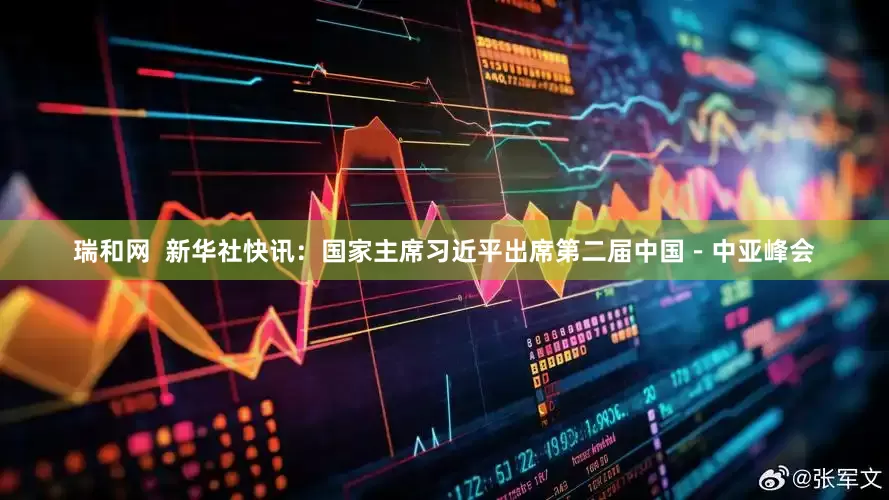 瑞和网  新华社快讯：国家主席习近平出席第二届中国－中亚峰会