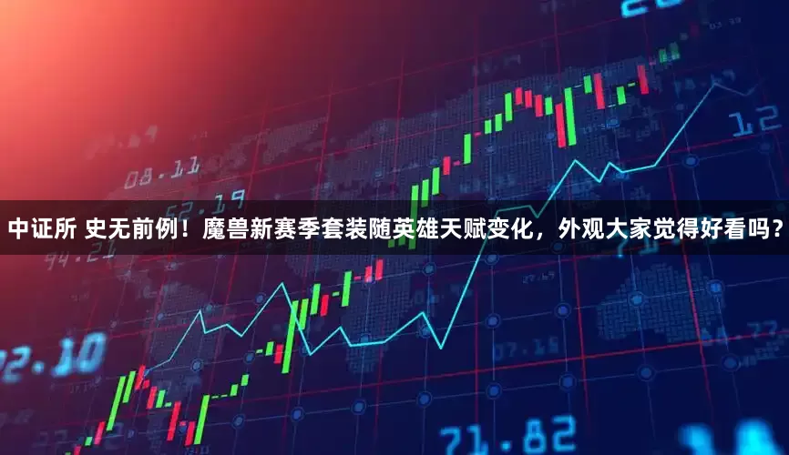中证所 史无前例！魔兽新赛季套装随英雄天赋变化，外观大家觉得好看吗？