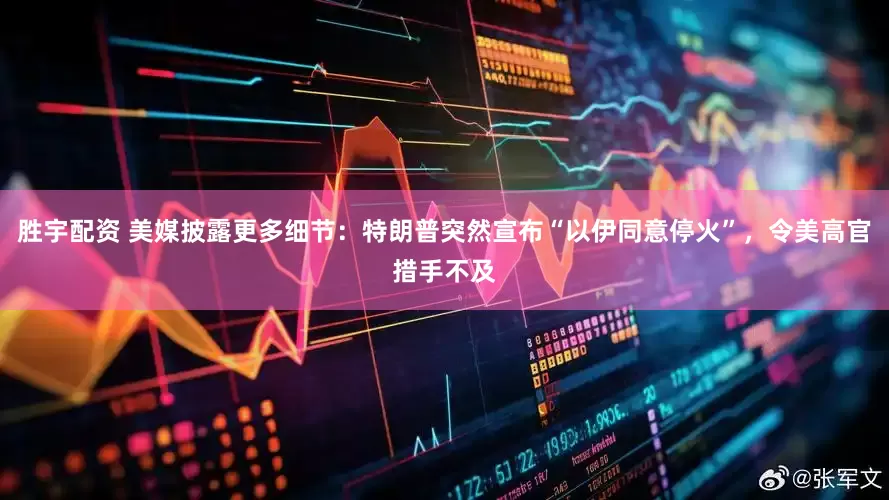 胜宇配资 美媒披露更多细节：特朗普突然宣布“以伊同意停火”，令美高官措手不及