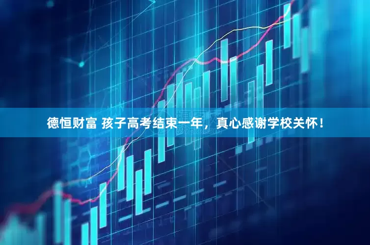 德恒财富 孩子高考结束一年，真心感谢学校关怀！
