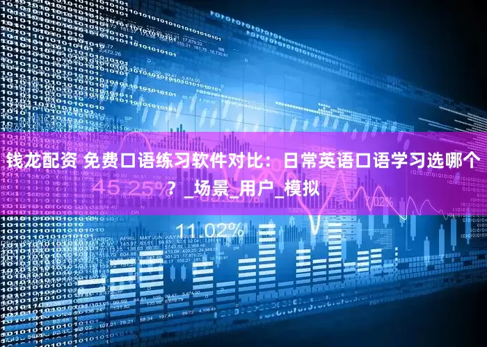 钱龙配资 免费口语练习软件对比：日常英语口语学习选哪个？_场景_用户_模拟