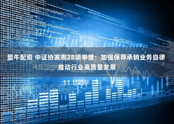 盟牛配资 中证协发布28项举措：加强保荐承销业务自律 推动行业高质量发展