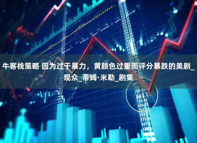 牛客栈策略 因为过于暴力，黄颜色过重而评分暴跌的美剧_观众_蒂姆·米勒_剧集