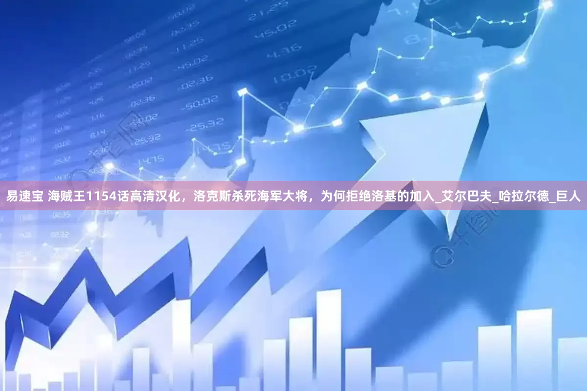 易速宝 海贼王1154话高清汉化，洛克斯杀死海军大将，为何拒绝洛基的加入_艾尔巴夫_哈拉尔德_巨人