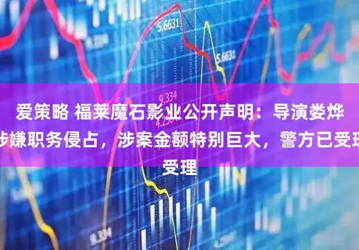 爱策略 福莱魔石影业公开声明：导演娄烨涉嫌职务侵占，涉案金额特别巨大，警方已受理