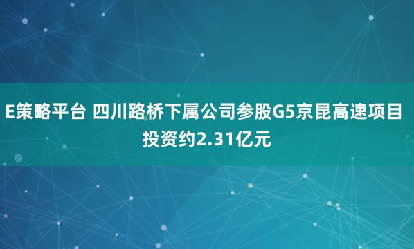 E策略平台 四川路桥下属公司参股G5京昆高速项目 投资约2.31亿元