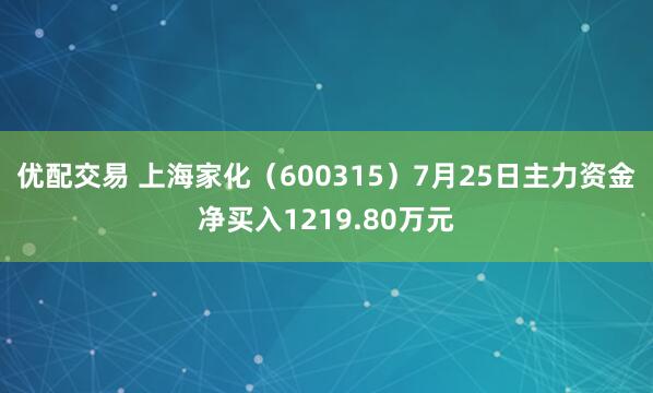 优配交易 上海家化（600315）7月25日主力资金净买入1219.80万元