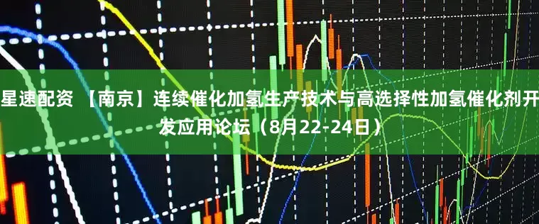 星速配资 【南京】连续催化加氢生产技术与高选择性加氢催化剂开发应用论坛（8月22-24日）