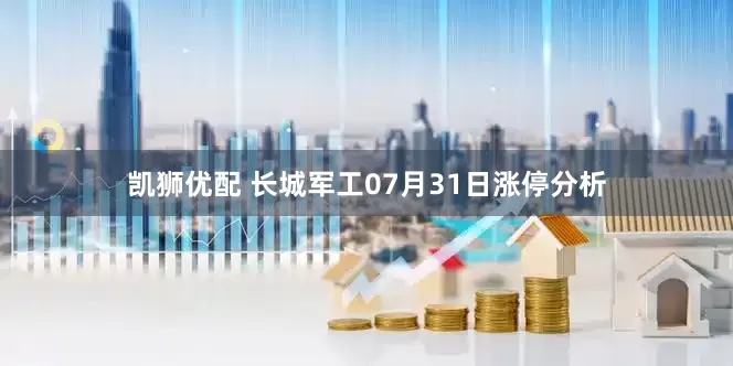 凯狮优配 长城军工07月31日涨停分析