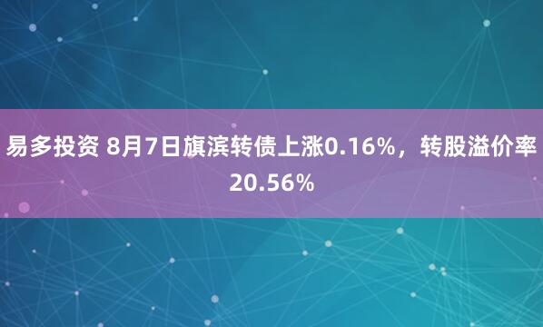 易多投资 8月7日旗滨转债上涨0.16%，转股溢价率20.56%