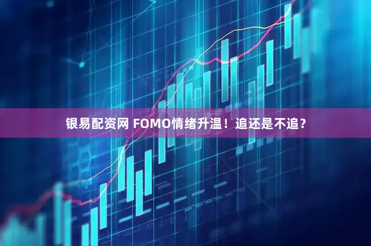 银易配资网 FOMO情绪升温！追还是不追？