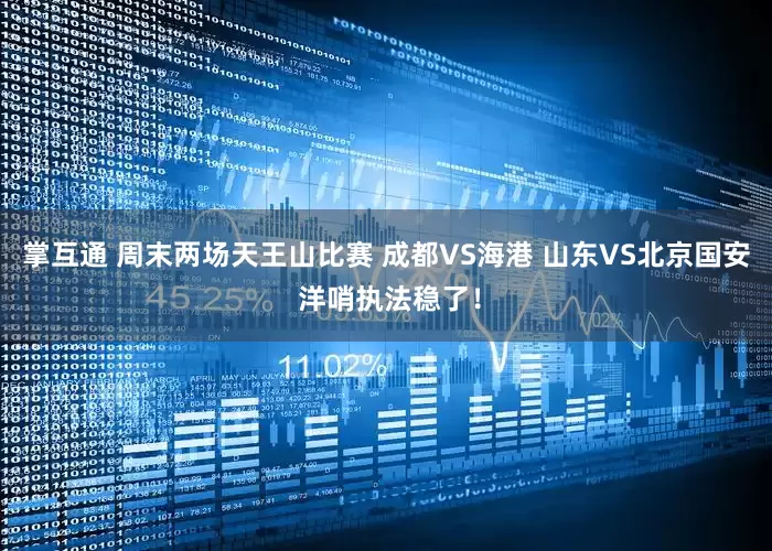 掌互通 周末两场天王山比赛 成都VS海港 山东VS北京国安 洋哨执法稳了！