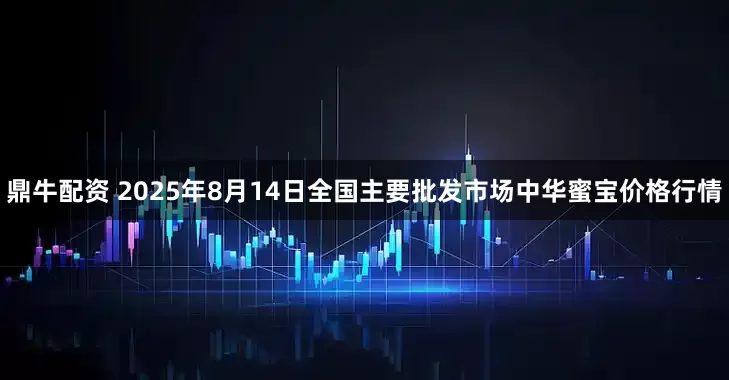 鼎牛配资 2025年8月14日全国主要批发市场中华蜜宝价格行情