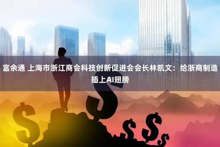 富余通 上海市浙江商会科技创新促进会会长林凯文：给浙商制造插上AI翅膀