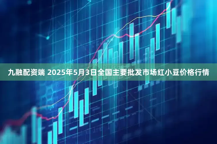九融配资端 2025年5月3日全国主要批发市场红小豆价格行情