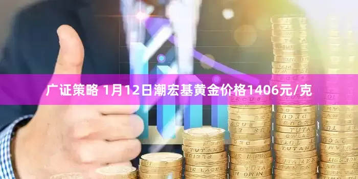 广证策略 1月12日潮宏基黄金价格1406元/克
