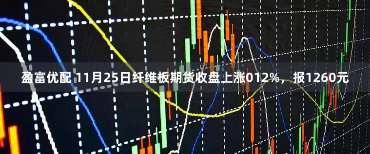 盈富优配 11月25日纤维板期货收盘上涨012%，报1260元
