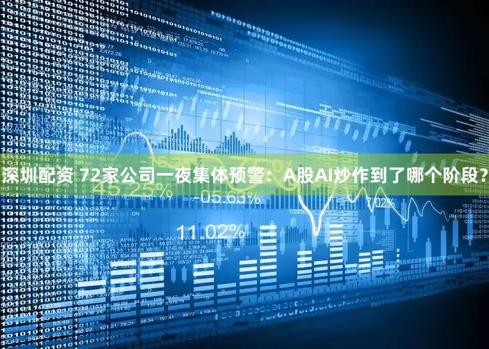 深圳配资 72家公司一夜集体预警：A股AI炒作到了哪个阶段？
